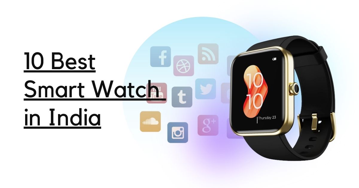 10 Best Smart Watch in India 2023 Buyer’s Guide